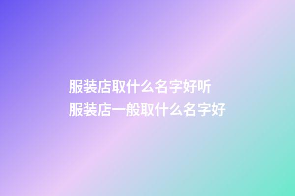 服装店取什么名字好听 服装店一般取什么名字好-第1张-店铺起名-玄机派